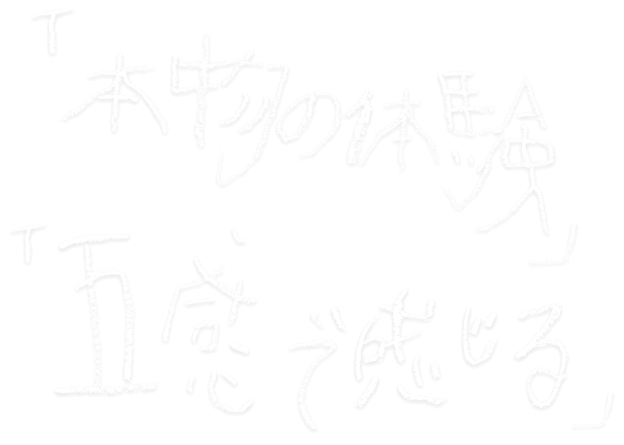 「本物の体験」「五感で感じる」